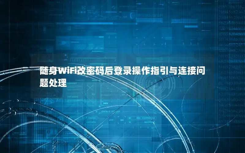 随身WiFi改密码后登录操作指引与连接问题处理
