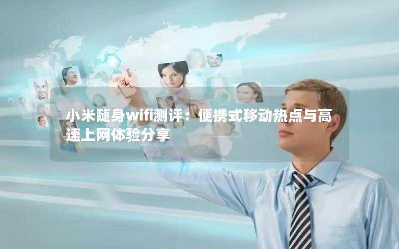 小米随身wifi测评：便携式移动热点与高速上网体验分享
