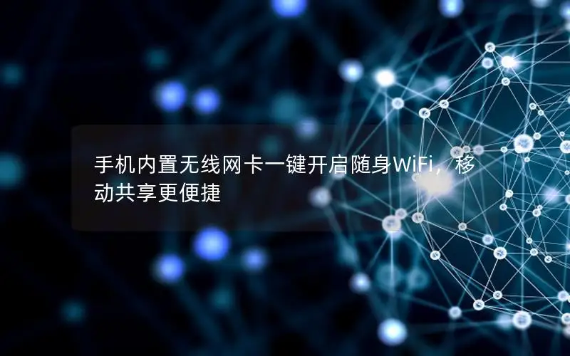 手机内置无线网卡一键开启随身WiFi，移动共享更便捷