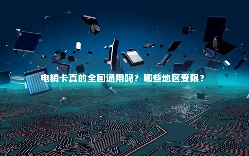 电销卡真的全国通用吗？哪些地区受限？