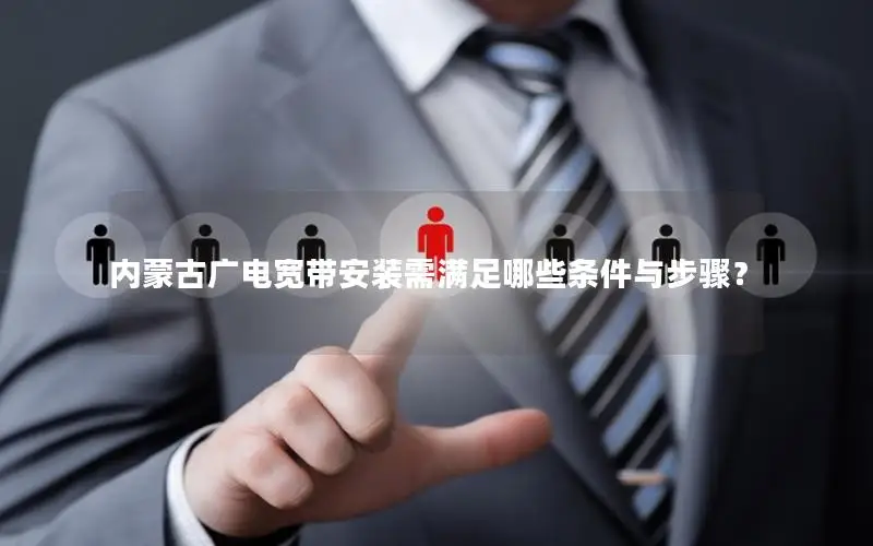 内蒙古广电宽带安装需满足哪些条件与步骤？