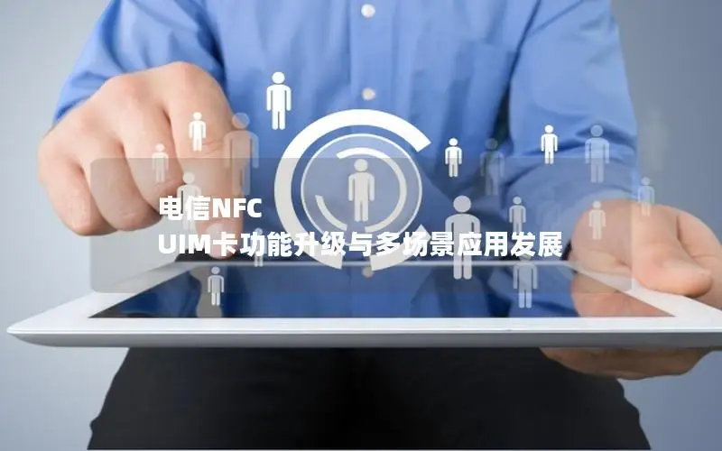 电信NFC UIM卡功能升级与多场景应用发展