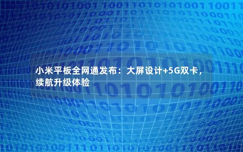 小米平板全网通发布：大屏设计+5G双卡，续航升级体验