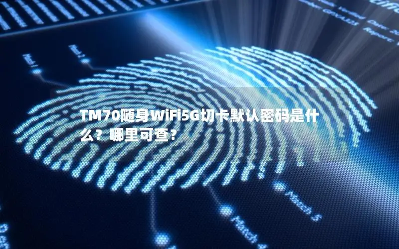 TM70随身WiFi5G切卡默认密码是什么？哪里可查？