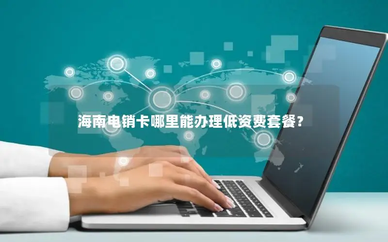 海南电销卡哪里能办理低资费套餐？