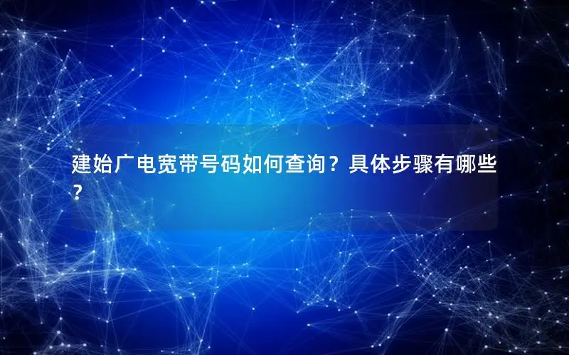 建始广电宽带号码如何查询？具体步骤有哪些？