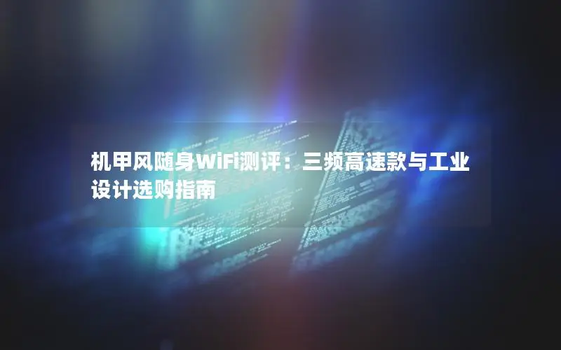 机甲风随身WiFi测评：三频高速款与工业设计选购指南