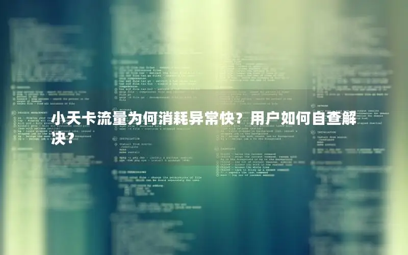 小天卡流量为何消耗异常快？用户如何自查解决？