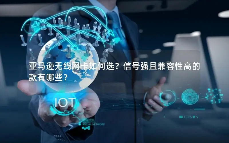 亚马逊无线网卡如何选？信号强且兼容性高的款有哪些？
