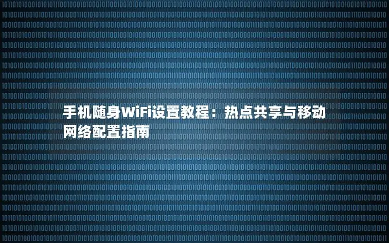 手机随身WiFi设置教程：热点共享与移动网络配置指南