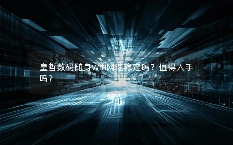 皇哲数码随身wifi网速稳定吗？值得入手吗？