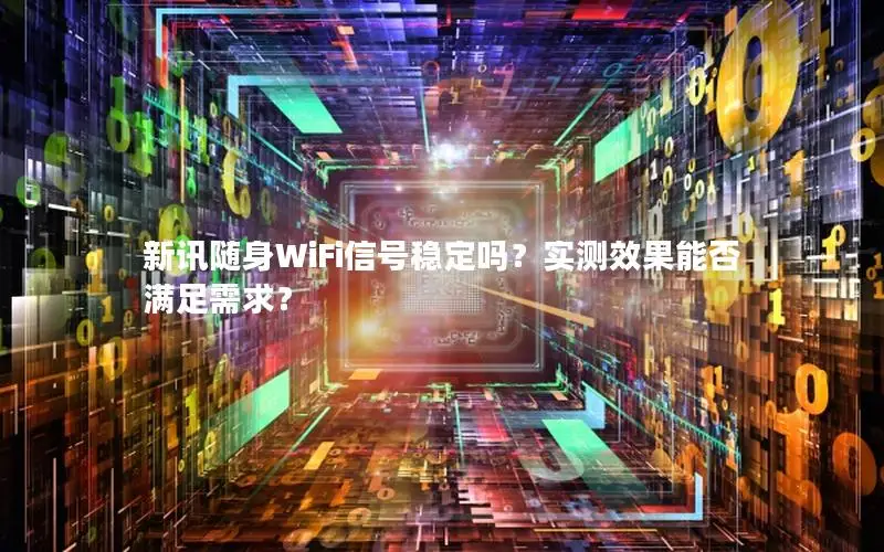 新讯随身WiFi信号稳定吗？实测效果能否满足需求？