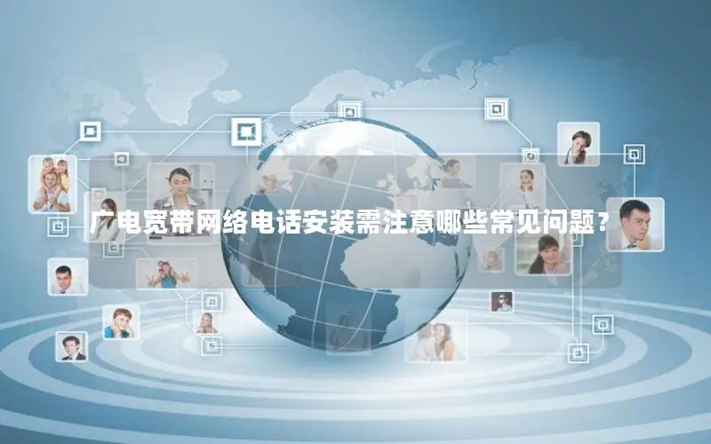 广电宽带网络电话安装需注意哪些常见问题？