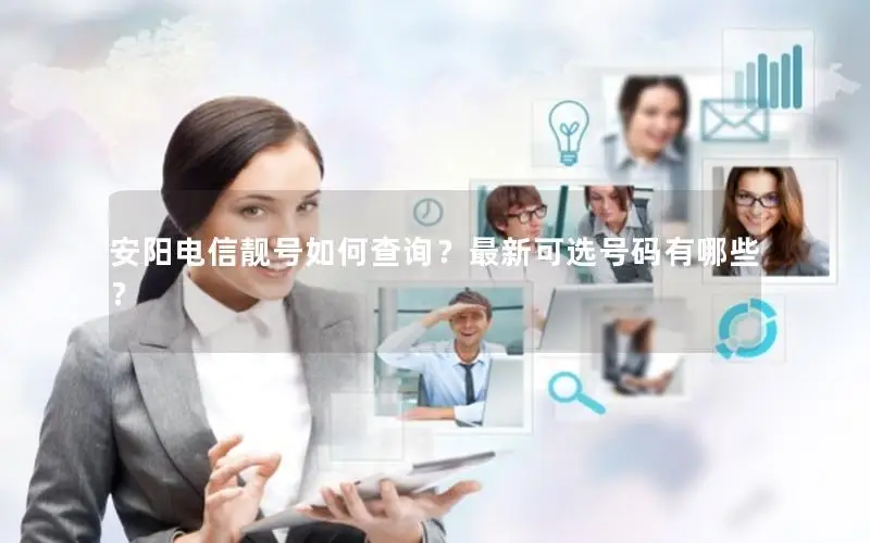 安阳电信靓号如何查询？最新可选号码有哪些？