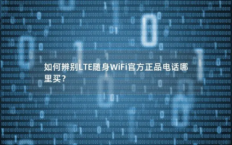 如何辨别LTE随身WiFi官方正品电话哪里买？
