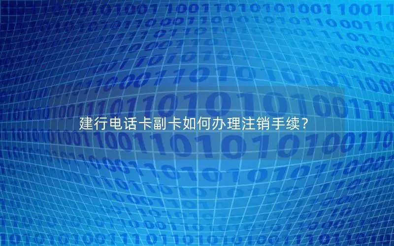 建行电话卡副卡如何办理注销手续？