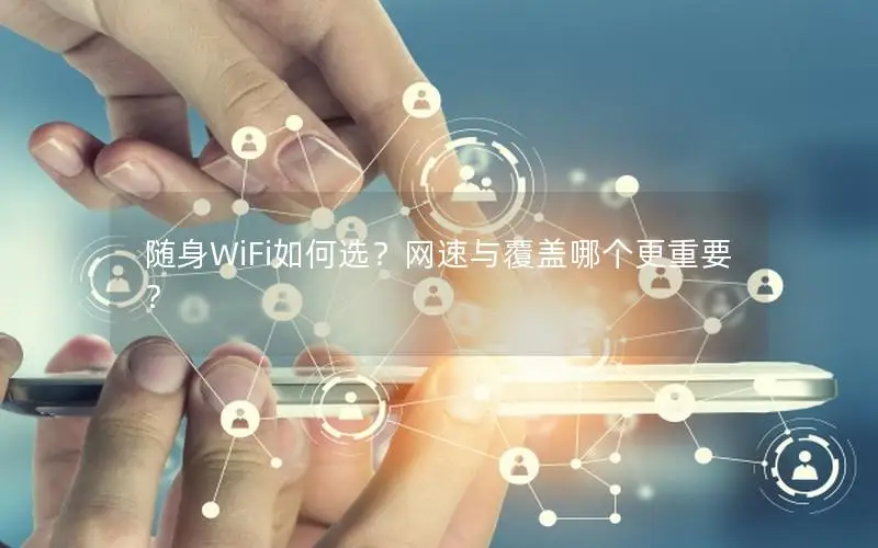 随身WiFi如何选？网速与覆盖哪个更重要？