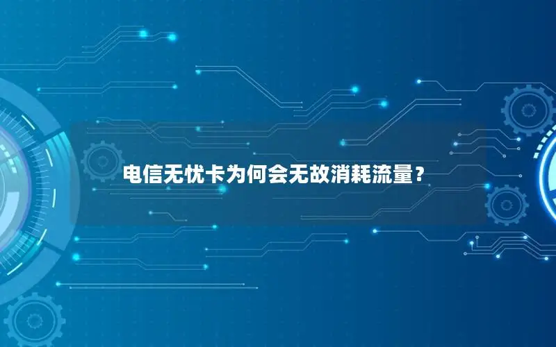 电信无忧卡为何会无故消耗流量？