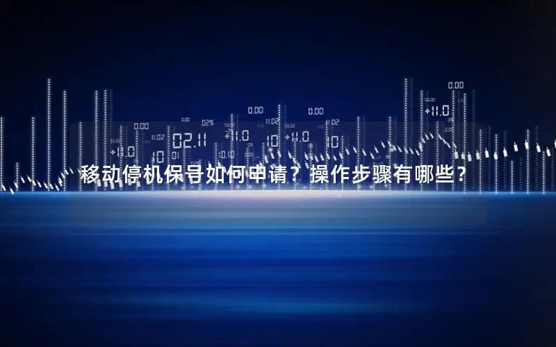 移动停机保号如何申请？操作步骤有哪些？