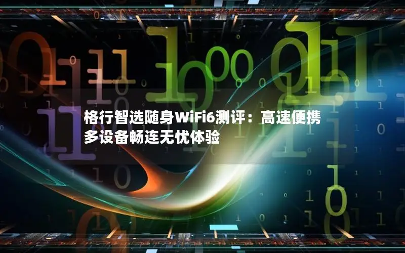 格行智选随身WiFi6测评：高速便携 多设备畅连无忧体验