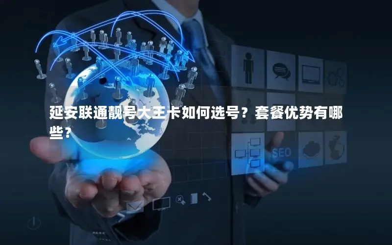 延安联通靓号大王卡如何选号？套餐优势有哪些？