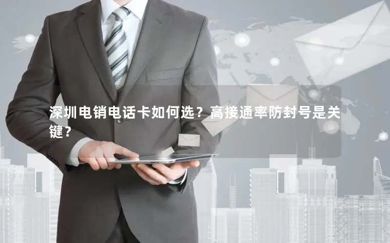 深圳电销电话卡如何选？高接通率防封号是关键？