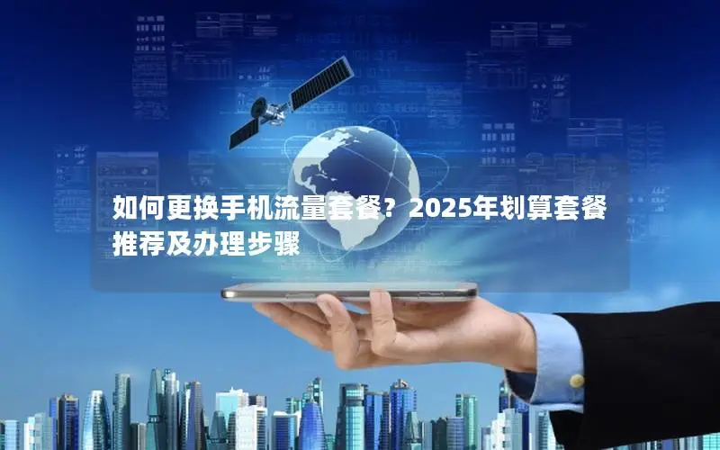 如何更换手机流量套餐？2025年划算套餐推荐及办理步骤