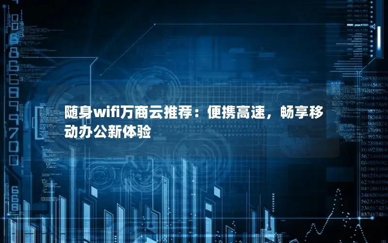 随身wifi万商云推荐：便携高速，畅享移动办公新体验