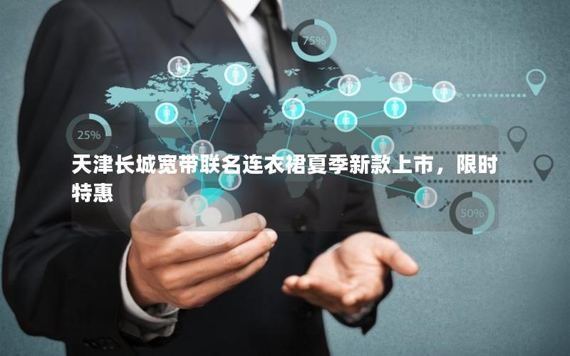 天津长城宽带联名连衣裙夏季新款上市，限时特惠