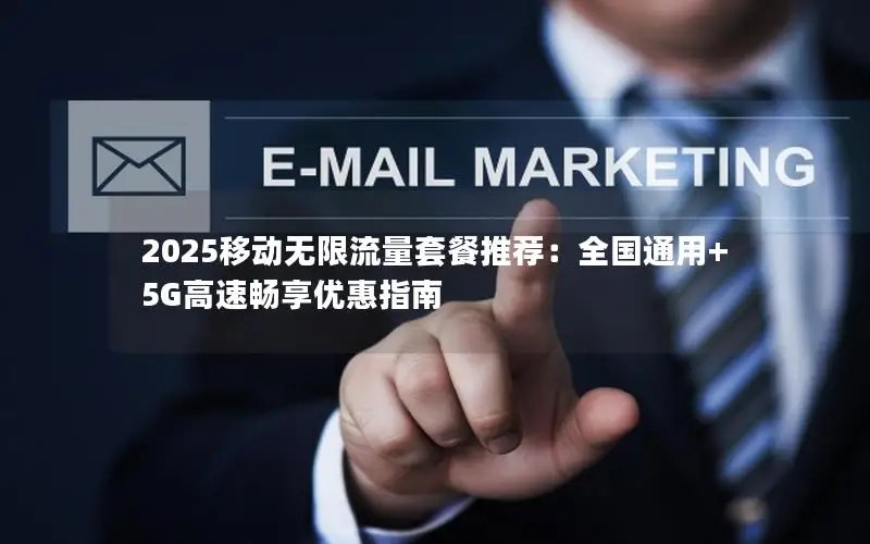 2025移动无限流量套餐推荐：全国通用+5G高速畅享优惠指南