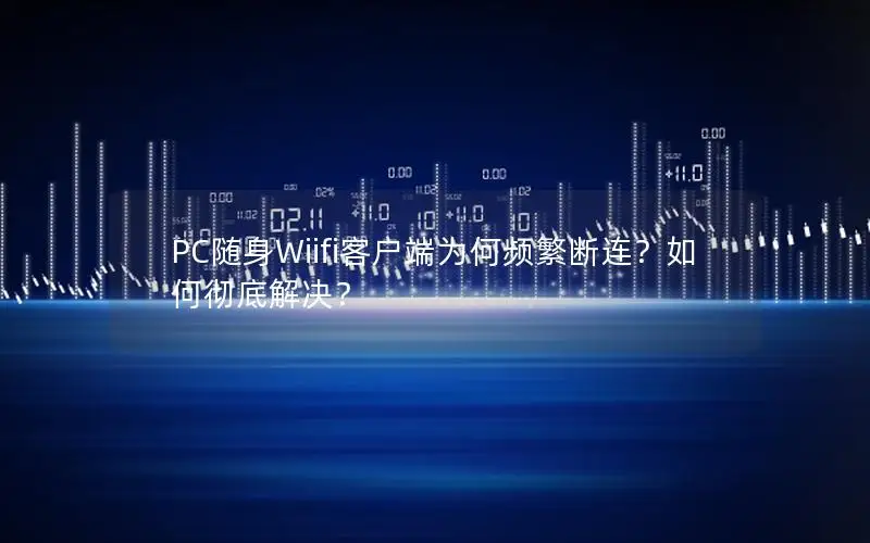 PC随身Wiifi客户端为何频繁断连？如何彻底解决？