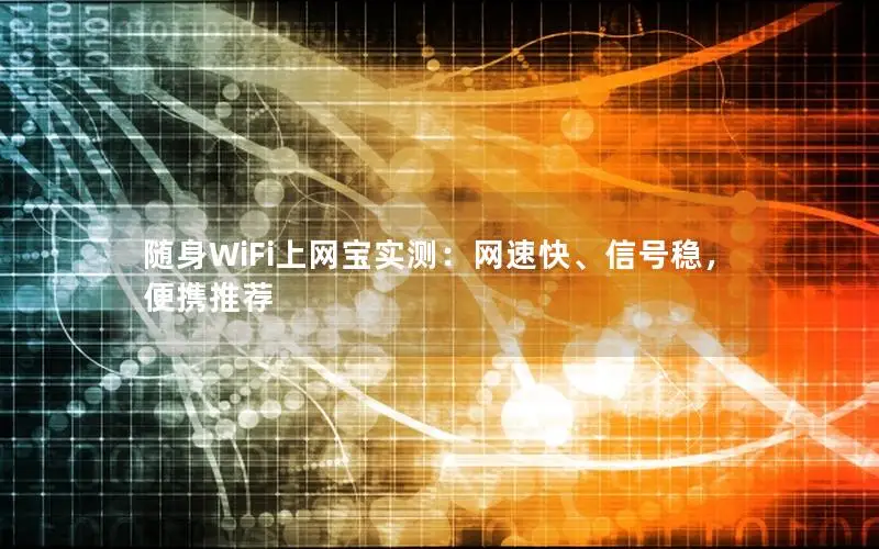 随身WiFi上网宝实测：网速快、信号稳，便携推荐