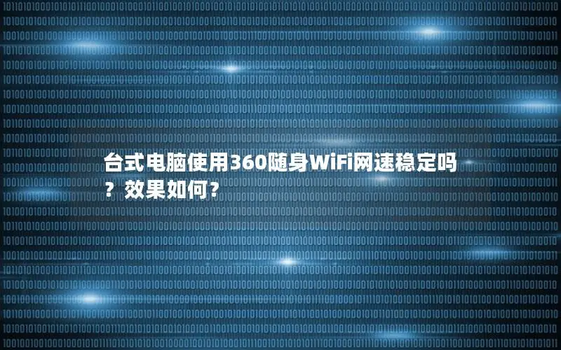 台式电脑使用360随身WiFi网速稳定吗？效果如何？