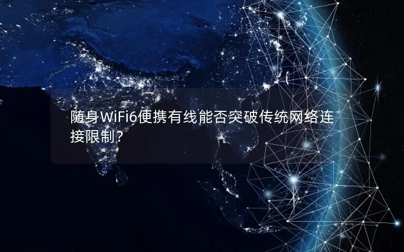随身WiFi6便携有线能否突破传统网络连接限制？