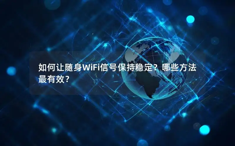 如何让随身WiFi信号保持稳定？哪些方法最有效？