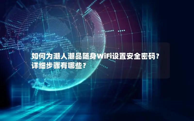 如何为潮人潮品随身WiFi设置安全密码？详细步骤有哪些？