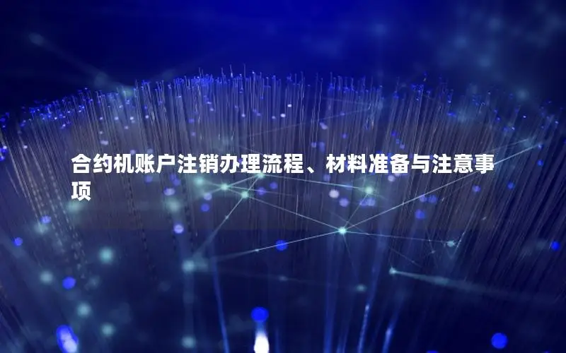 合约机账户注销办理流程、材料准备与注意事项