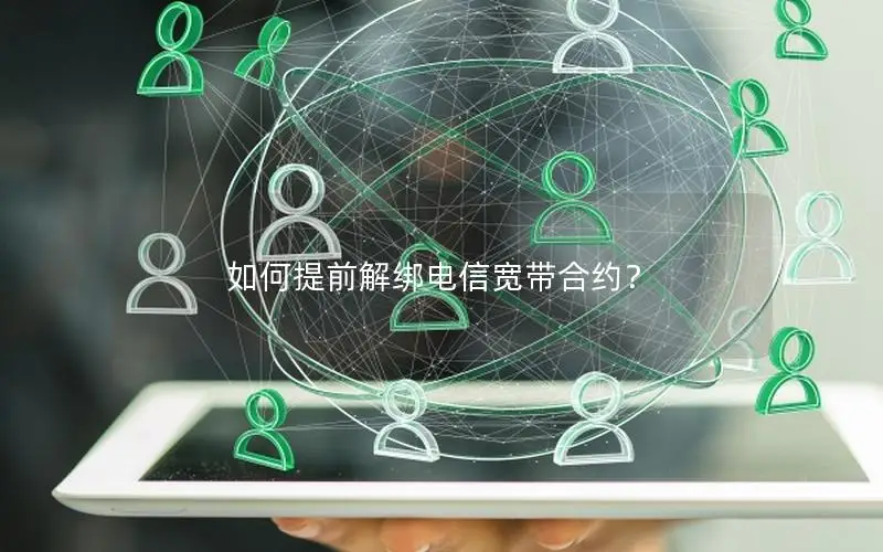 如何提前解绑电信宽带合约？