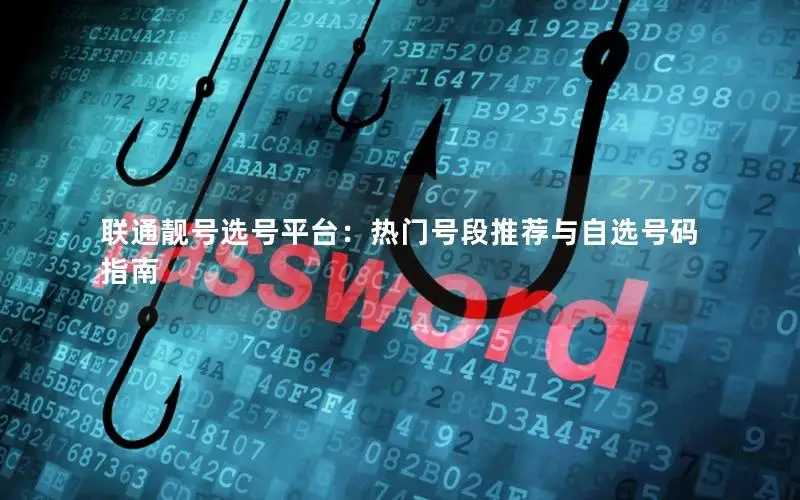 联通靓号选号平台：热门号段推荐与自选号码指南