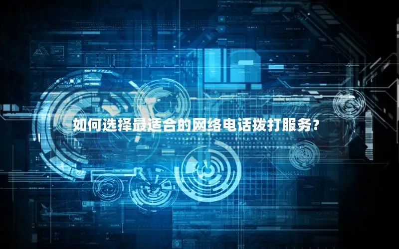 如何选择最适合的网络电话拨打服务？
