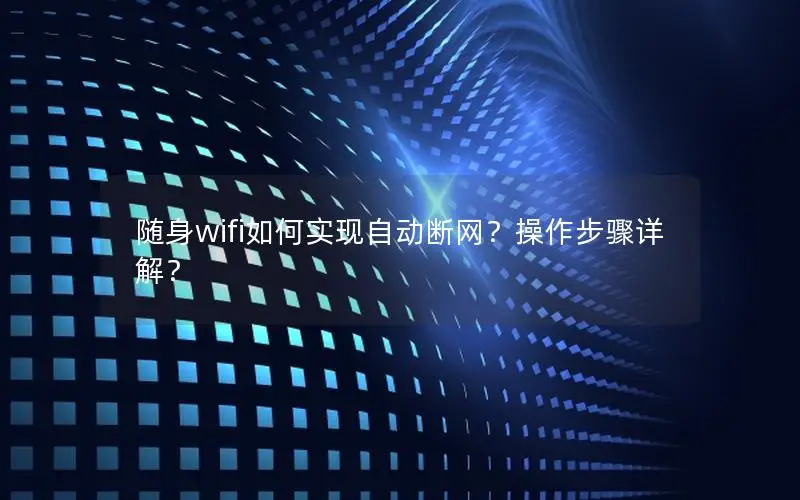 随身wifi如何实现自动断网？操作步骤详解？
