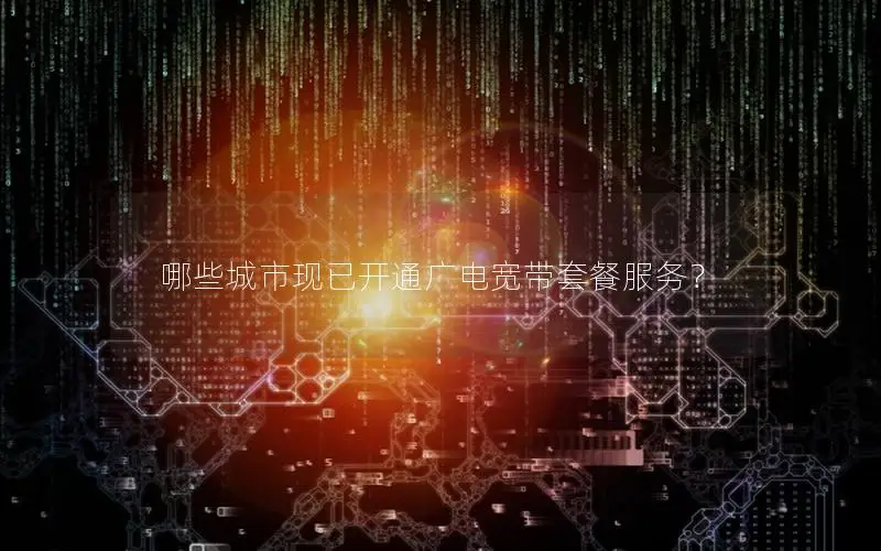 哪些城市现已开通广电宽带套餐服务？