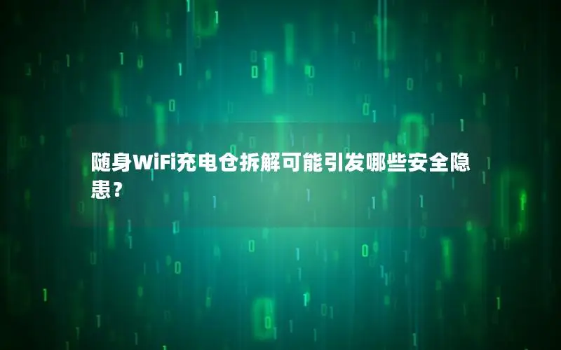 随身WiFi充电仓拆解可能引发哪些安全隐患？