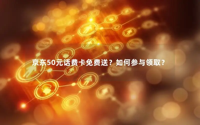 京东50元话费卡免费送？如何参与领取？