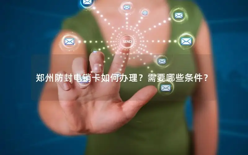郑州防封电销卡如何办理？需要哪些条件？