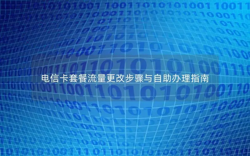 电信卡套餐流量更改步骤与自助办理指南