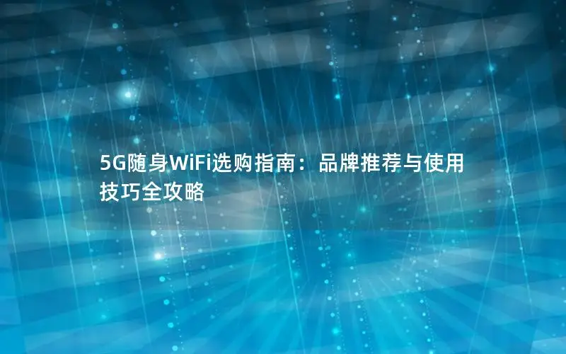 5G随身WiFi选购指南：品牌推荐与使用技巧全攻略