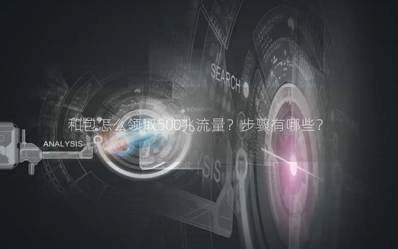 和包怎么领取500兆流量？步骤有哪些？