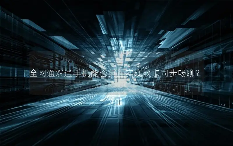 全网通双通手机能否真正实现双卡同步畅聊？