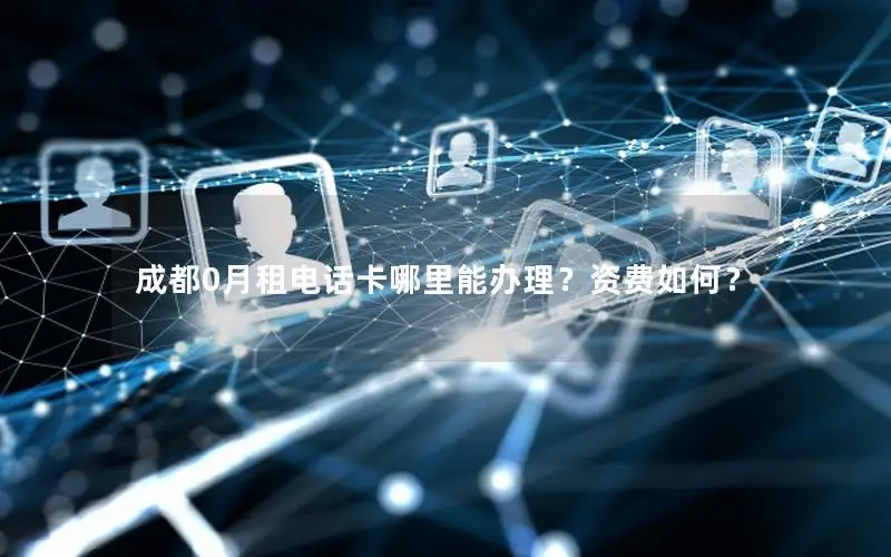 成都0月租电话卡哪里能办理？资费如何？